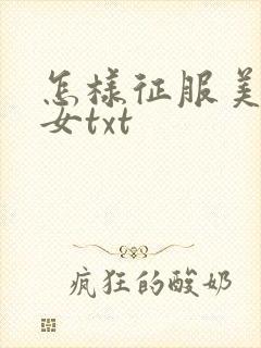 怎样征服美丽少女txt