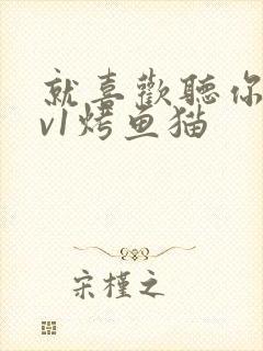 就喜欢听你叫1v1烤鱼猫