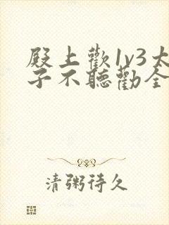 殿上欢1v3太子不听劝全文