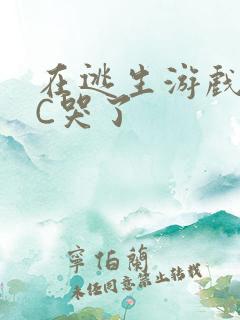 在逃生游戏里被C哭了