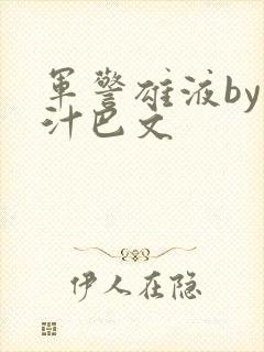 军警雄液by肉汁巴文