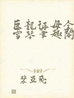 巨龙征母全文王雪琴笔趣阁
