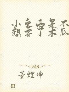 小东西是不是又想要了木瓜