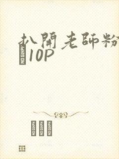 扒开老师粉嫩的泬10P