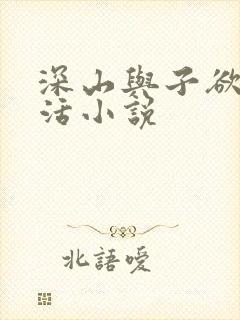 深山与子欲乱生活小说