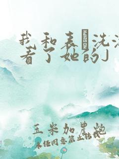 我和表妺洗澡我看了她的J