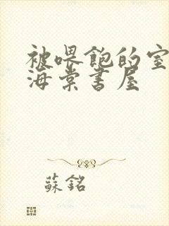 被喂饱的室友h海棠书屋