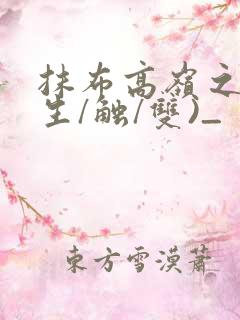 抹布高岭之花(生/触/双)_