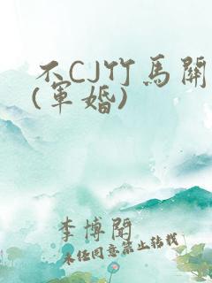 不CJ竹马关系(军婚)
