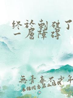 终于刺破了最后一层障碍