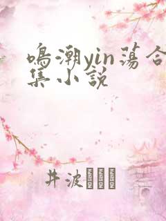 鸣潮yin荡合集小说