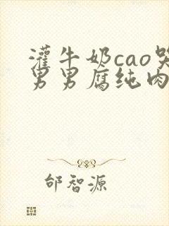 灌牛奶cao哭男男腐纯肉