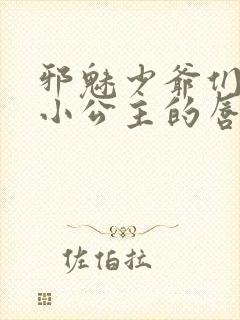 邪魅少爷们霸上小公主的唇