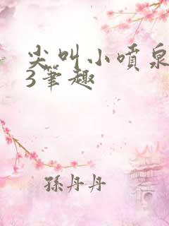 尖叫小喷泉1v3笔趣