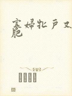 寡妇牝户又大又肥