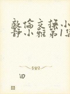 敌伦交换小敏小静小雅第1集