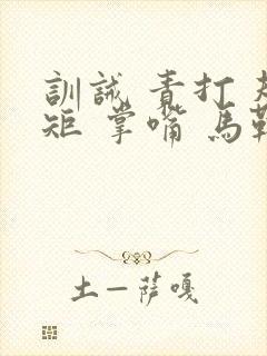 训诫 责打 规矩 掌嘴 马鞭