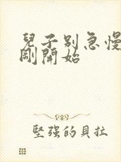 儿子别急慢慢来刚开始