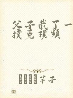 父子截了一段打扑克视频