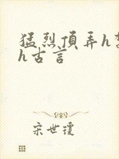 猛烈顶弄h禁欲h古言