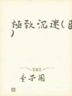 极致沉迷(臣年)