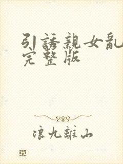 引诱亲女乱小说完整版