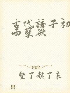 古代诱子初尝云雨孽欲