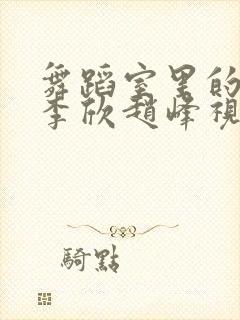 舞蹈室里的景色李欣赵峰视频