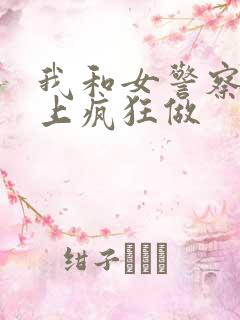 我和女警察在车上疯狂做