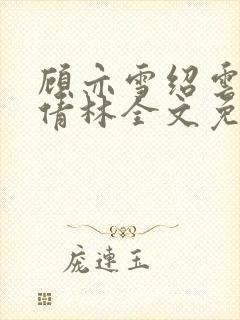 顾亦雪绍云霆苏倩林全文免费阅读