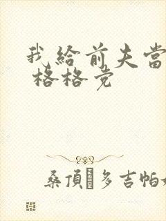 我给前夫当续母 格格党