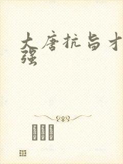 大唐抗旨才能变强