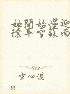 她开始慢迎迎合徐平雪苏南风