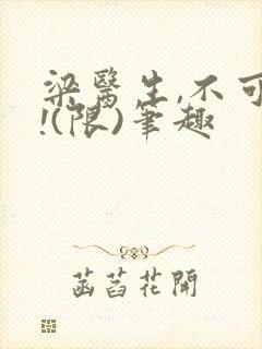 梁医生,不可以!(限)笔趣