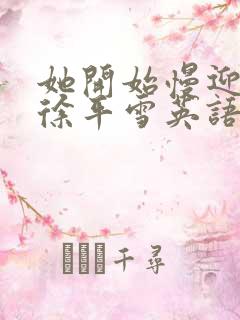 她开始慢迎迎合徐平雪英语