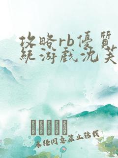 攻略rb优质系统游戏沈芙原文