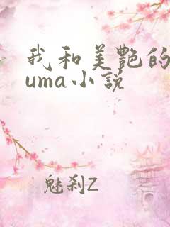 我和美艳的巨guma小说