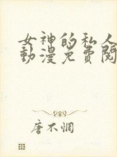 女神的私人医生动漫免费阅读