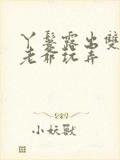 丫鬟露出双乳让老爷玩弄