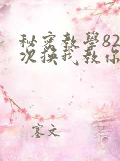秘密教学82这次换我教你了SVIP