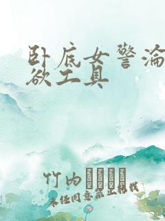 卧底女警沦为泄欲工具