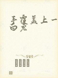 手覆盖上一对大白兔