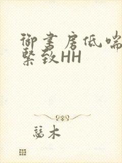 御书房低喘耸动紧致HH