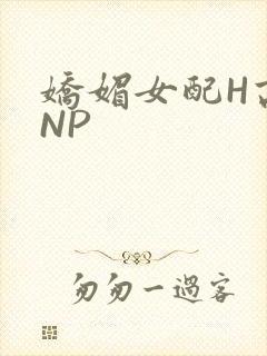娇媚女配H高汁NP