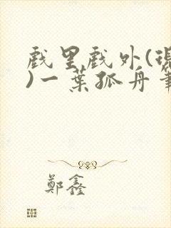 戏里戏外(现场)一叶孤舟笔趣阁全文