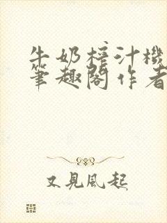 牛奶榨汁机po笔趣阁作者炖一碗汤