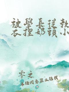 被学长从教室扒衣捏奶头小说