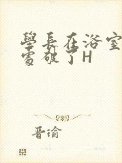 学长在浴室把我处破了H