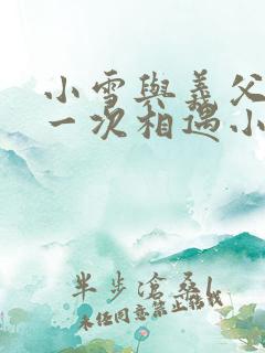 小雪与义父的第一次相遇小说