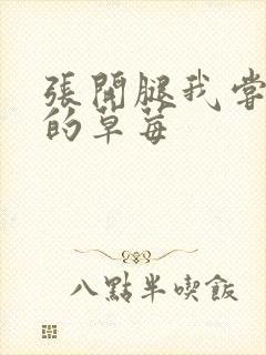 张开腿我尝尝你的草莓